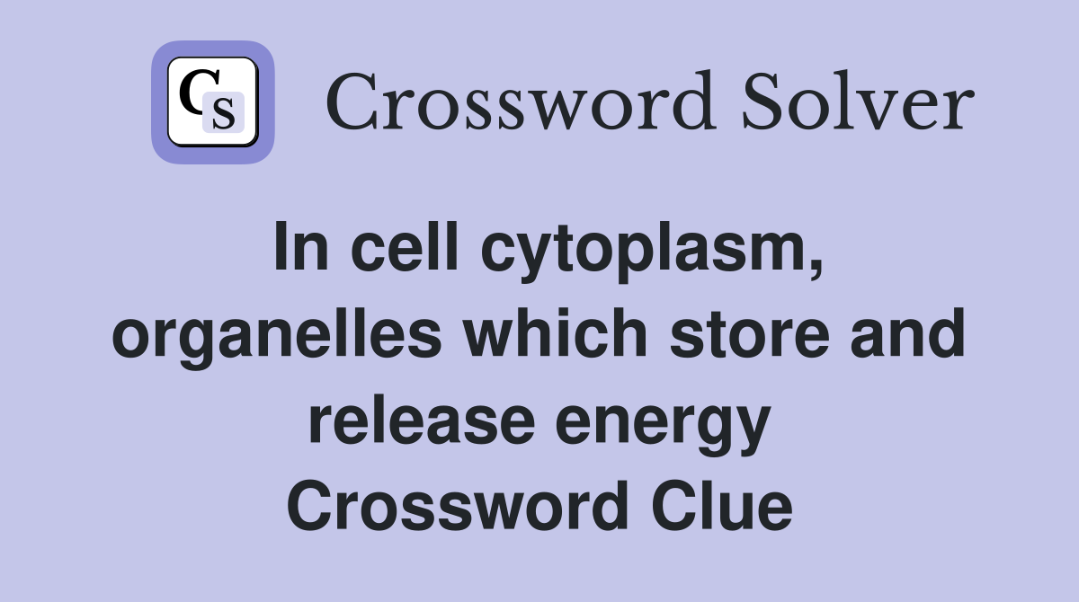 In cell cytoplasm, organelles which store and release energy Crossword Clue