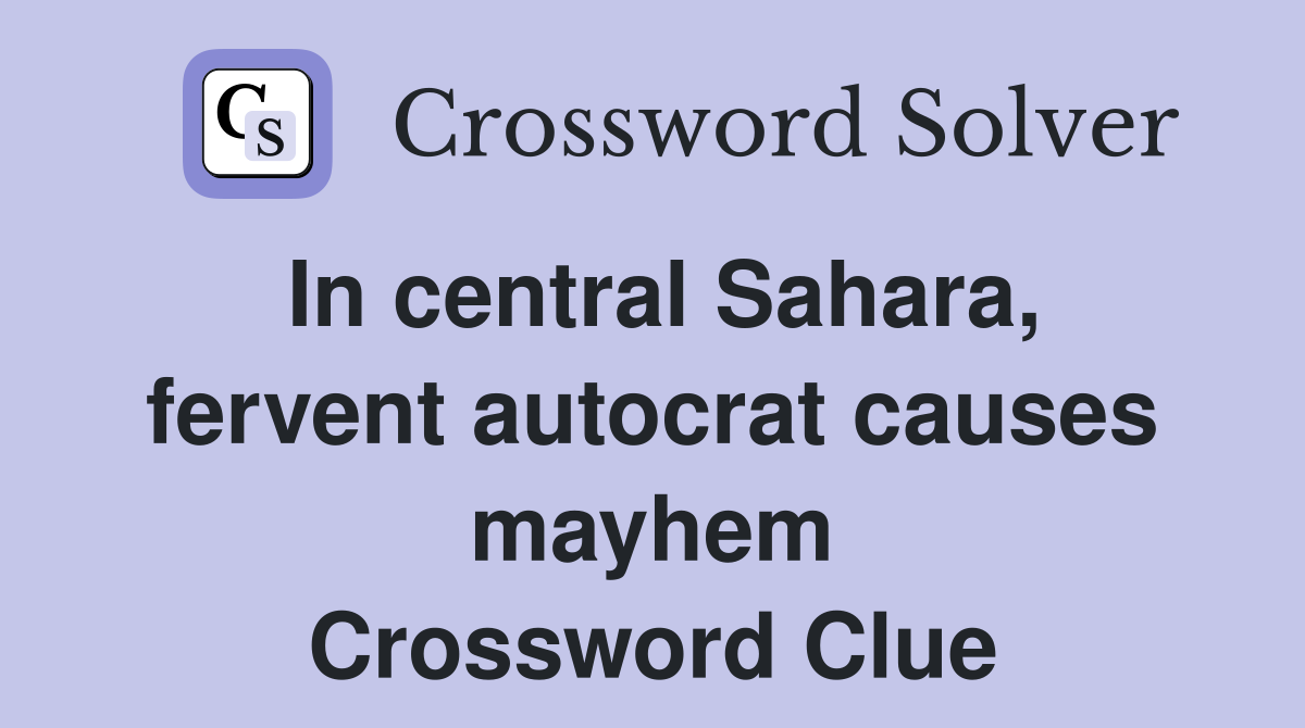 In central Sahara, fervent autocrat causes mayhem Crossword Clue