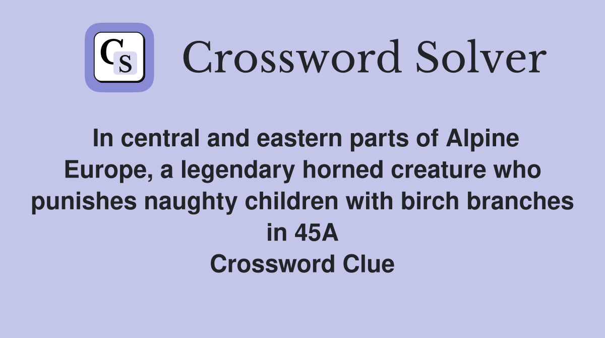 In central and eastern parts of Alpine Europe, a legendary horned creature who punishes naughty children with birch branches in 45A Crossword Clue