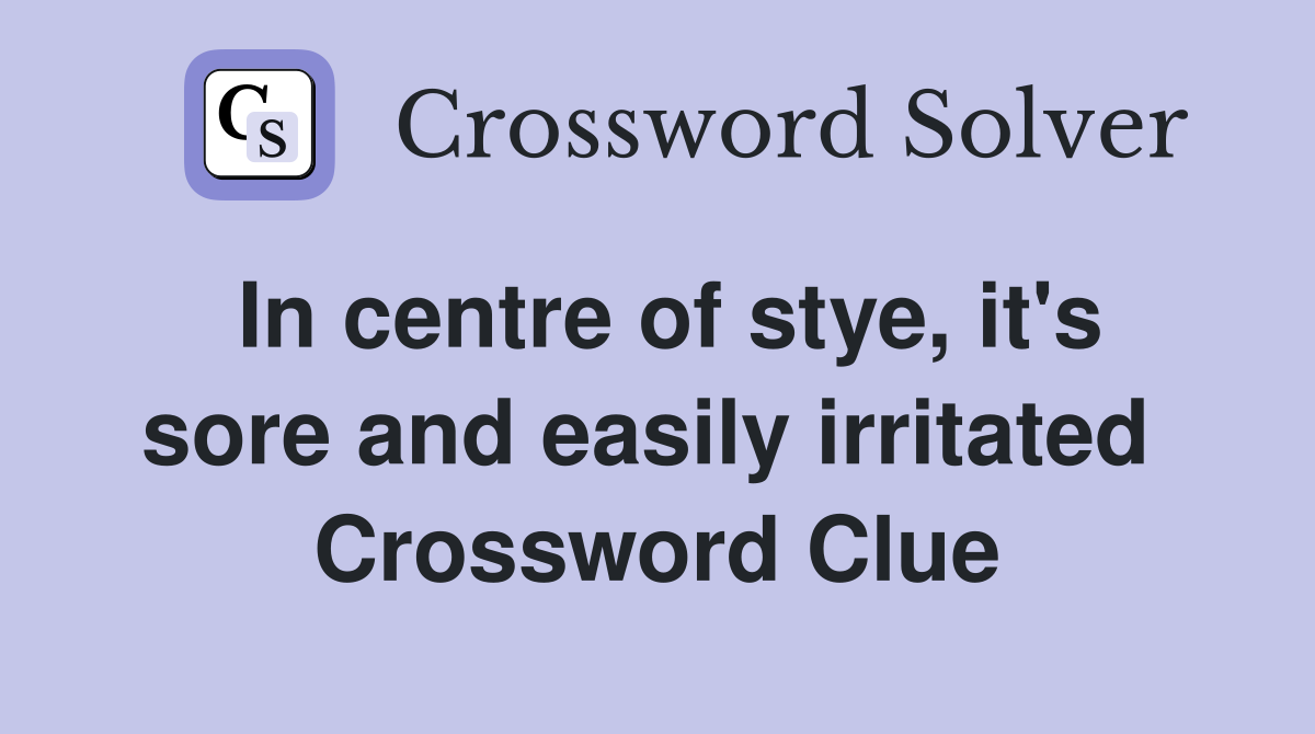 In centre of stye, it's sore and easily irritated  Crossword Clue