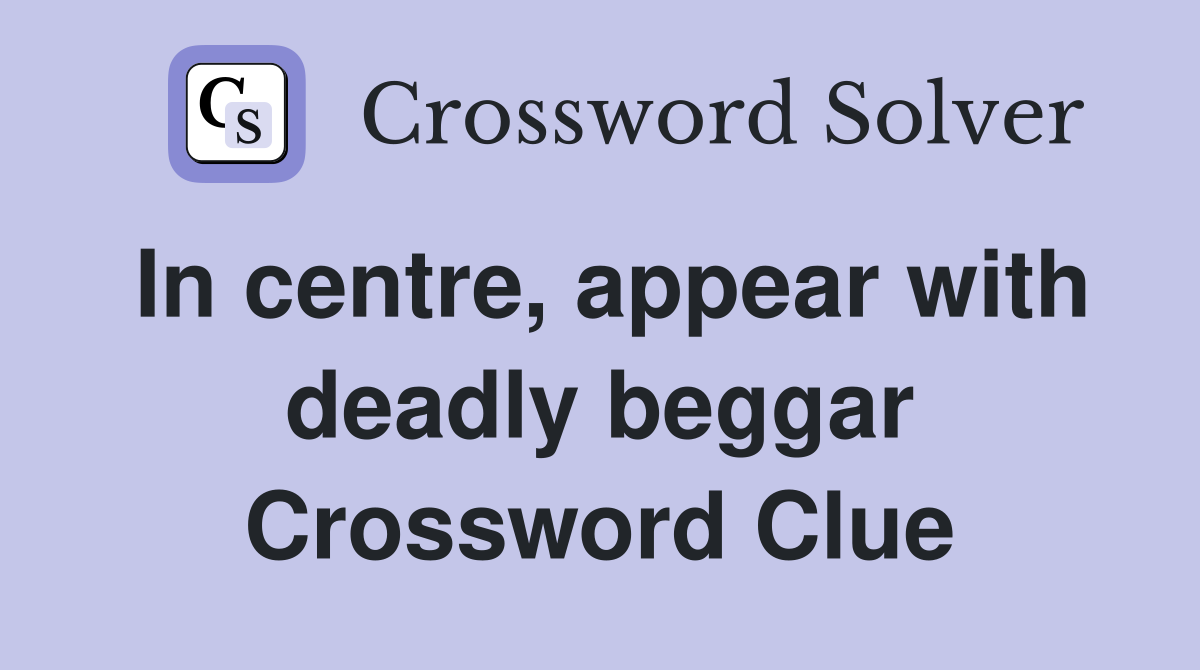 In centre, appear with deadly beggar Crossword Clue