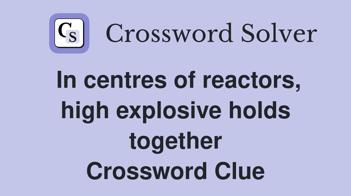 In centres of reactors, high explosive holds together Crossword Clue