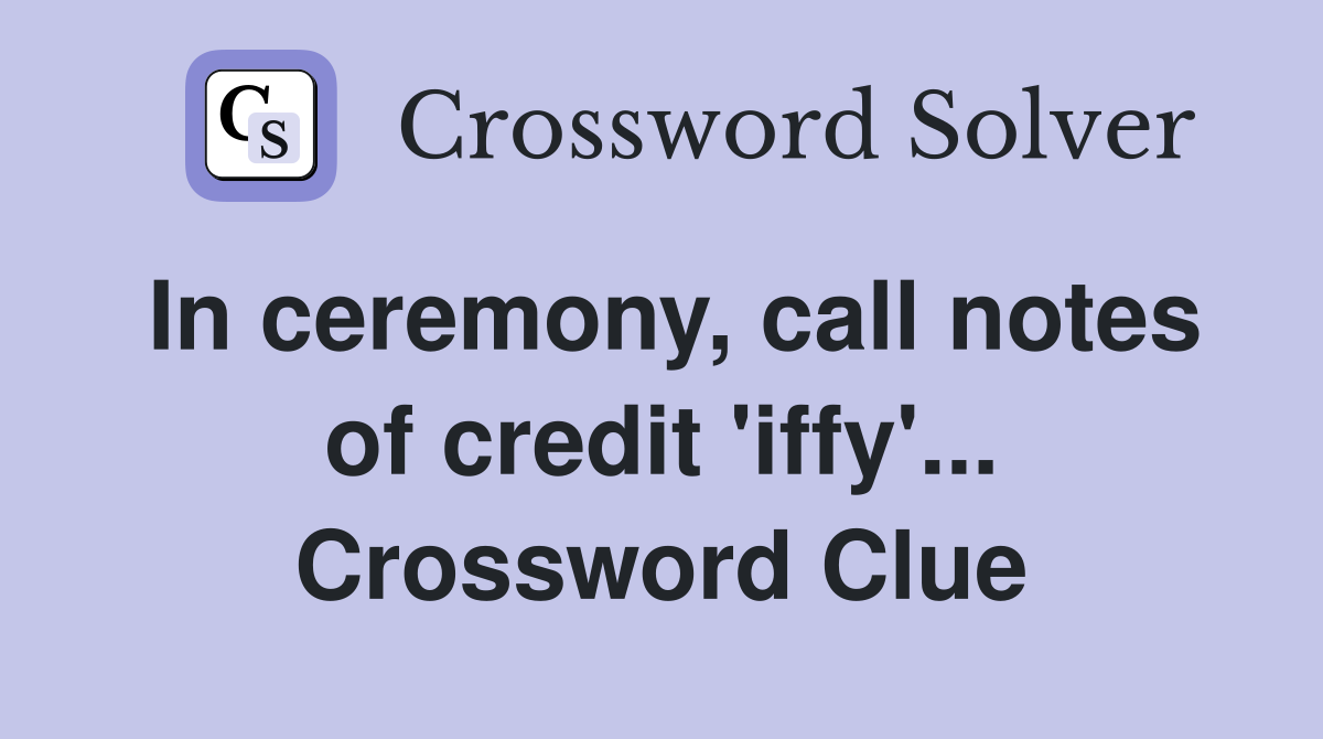 In ceremony, call notes of credit 'iffy'... Crossword Clue