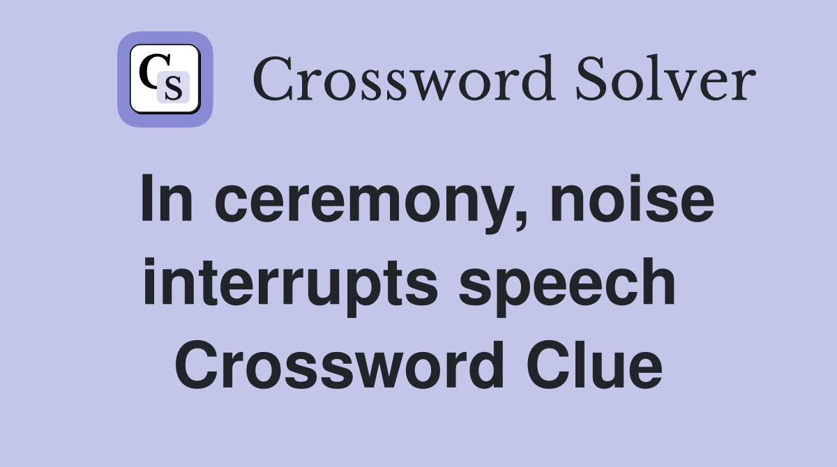 In ceremony, noise interrupts speech  Crossword Clue
