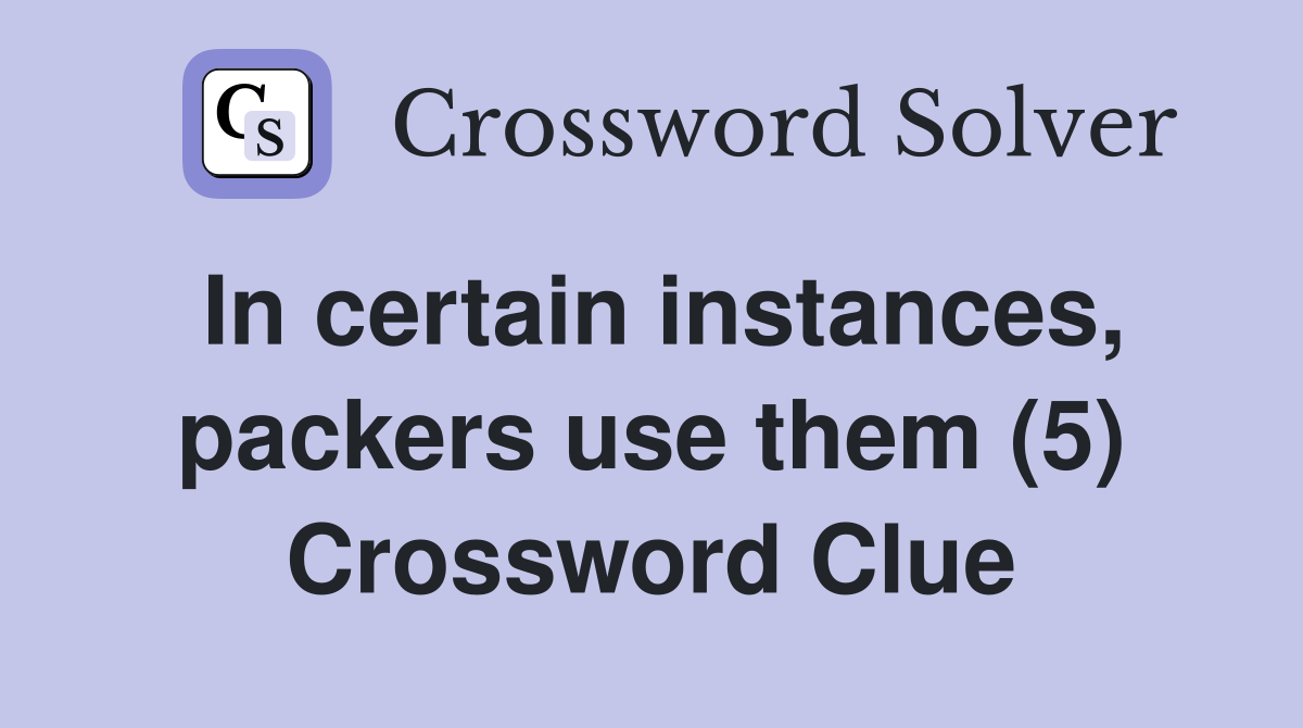 In certain instances, packers use them (5) Crossword Clue