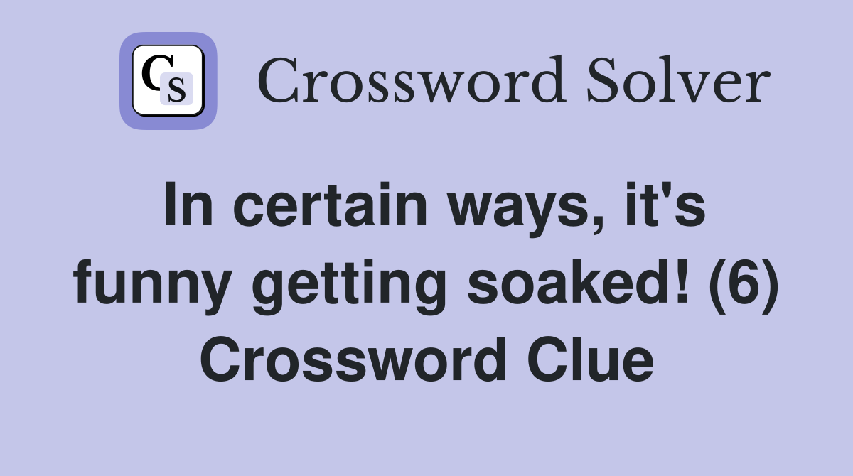 In certain ways, it's funny getting soaked! (6) Crossword Clue