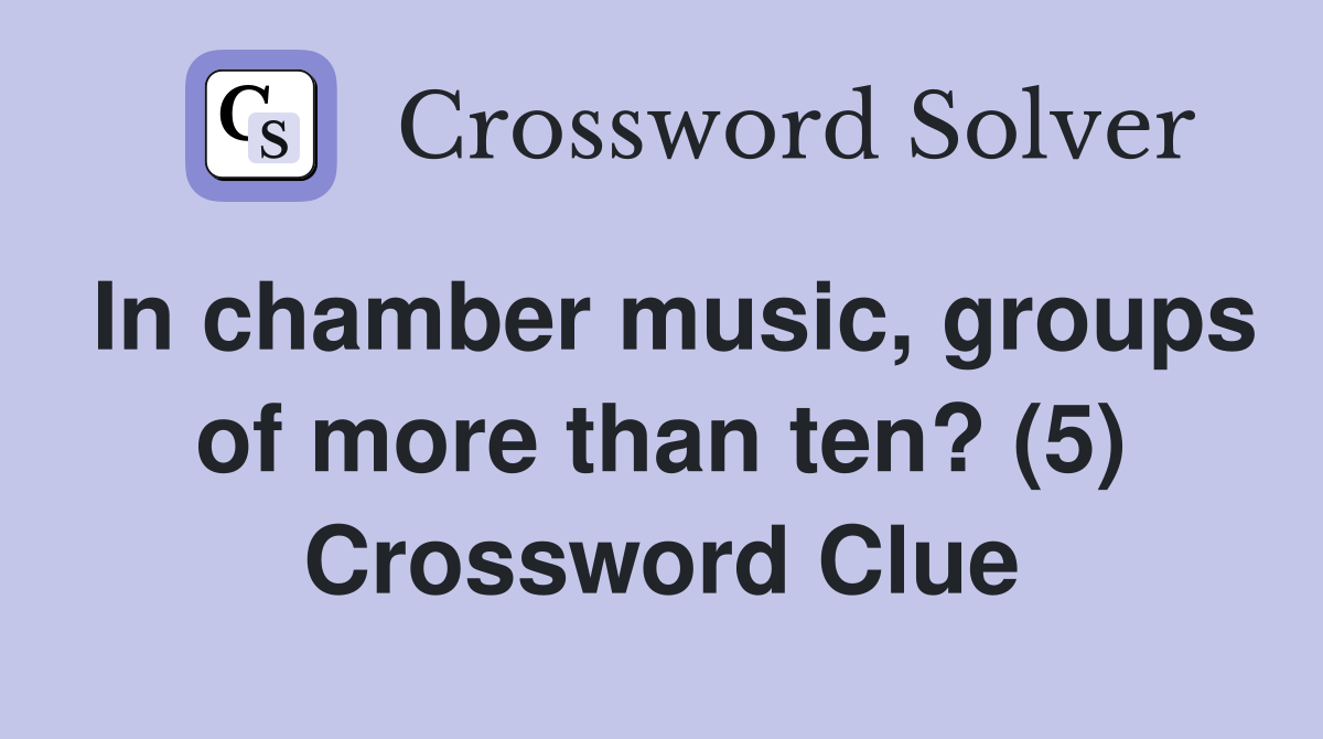 In chamber music, groups of more than ten? (5) Crossword Clue