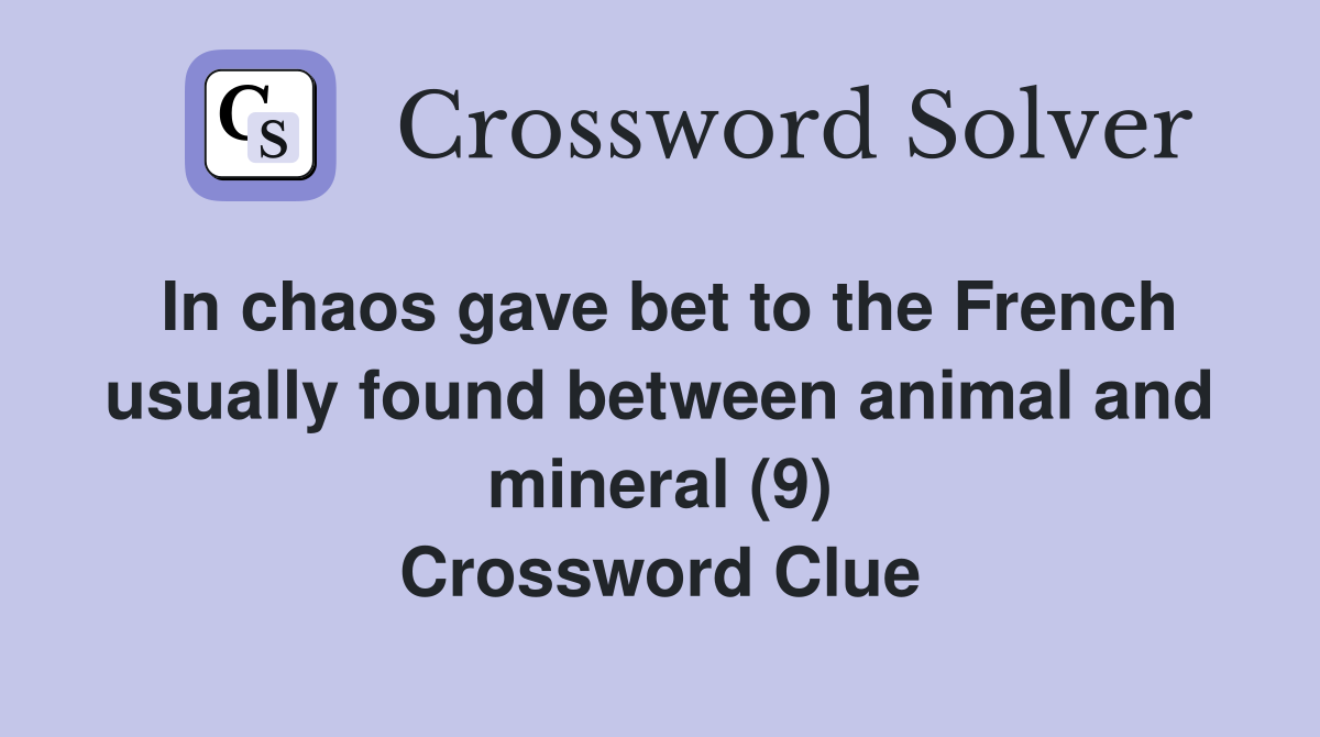 In chaos gave bet to the French usually found between animal and mineral (9) Crossword Clue