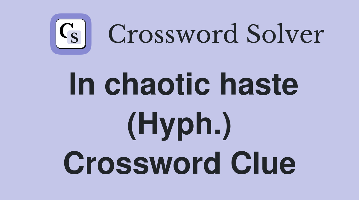 In chaotic haste (Hyph.) Crossword Clue