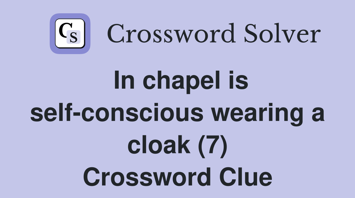 In chapel is self-conscious wearing a cloak (7) Crossword Clue