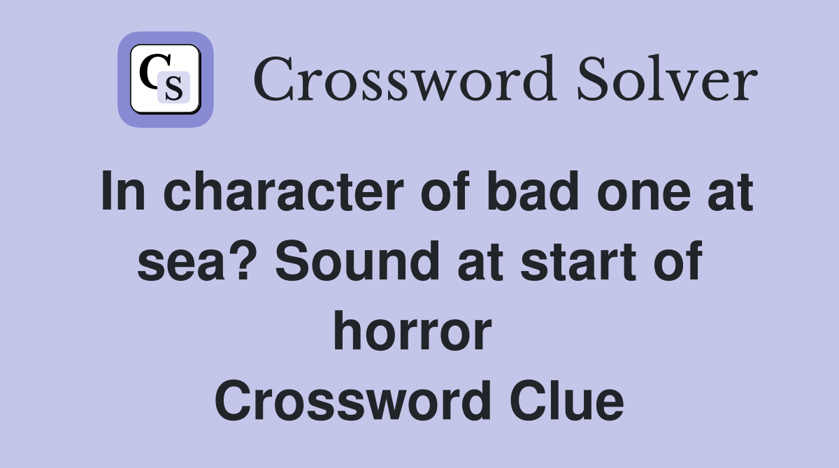 In character of bad one at sea? Sound at start of horror  Crossword Clue