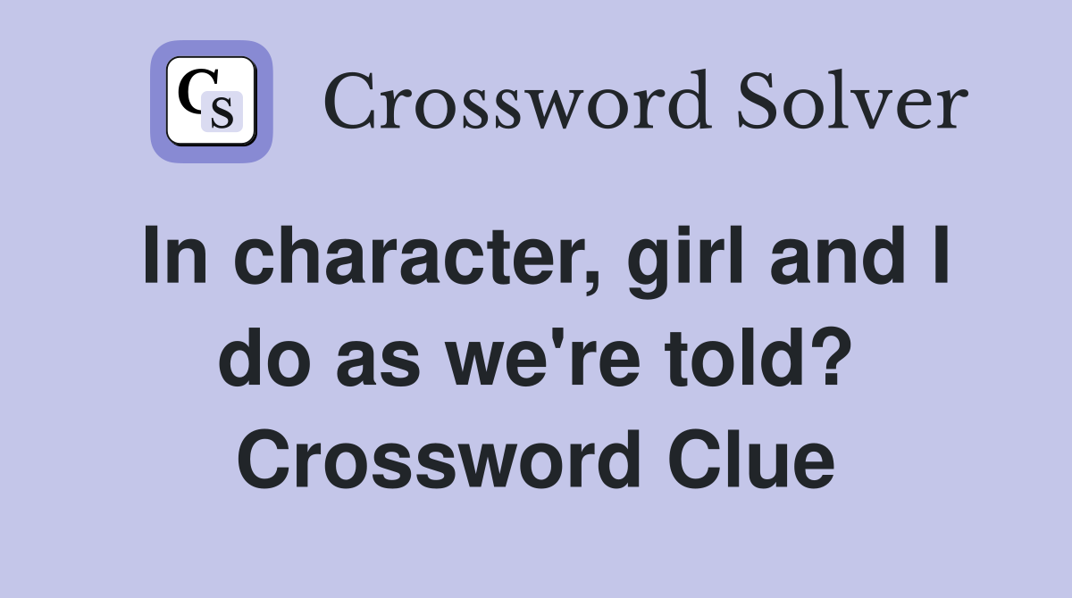 In character, girl and I do as we're told? Crossword Clue