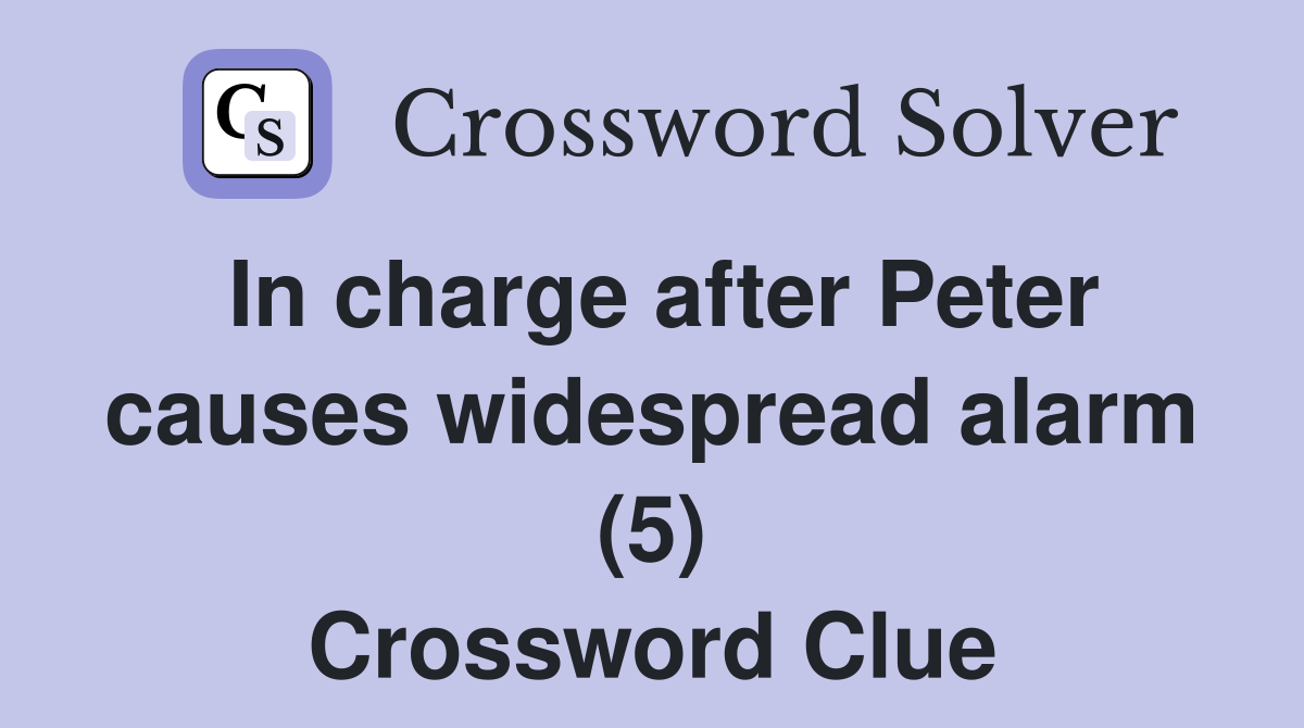 In charge after Peter causes widespread alarm (5) Crossword Clue