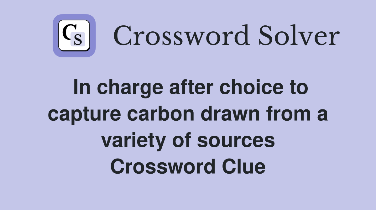In charge after choice to capture carbon drawn from a variety of sources Crossword Clue