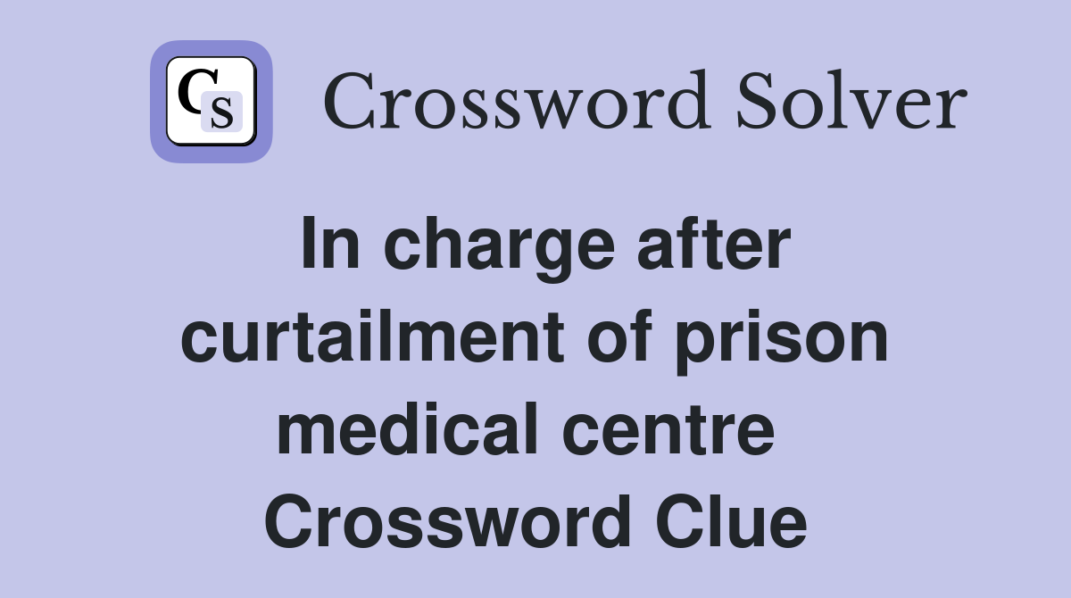 In charge after curtailment of prison medical centre  Crossword Clue