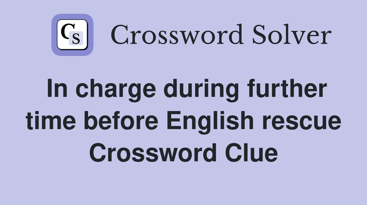 In charge during further time before English rescue Crossword Clue