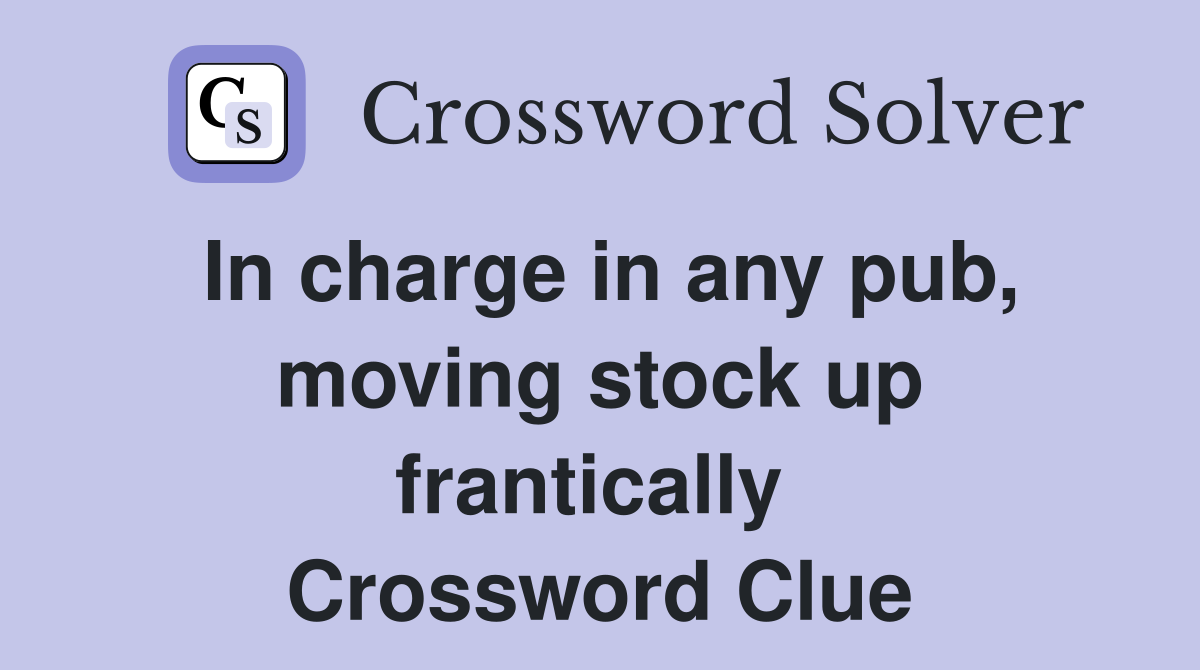 In charge in any pub, moving stock up frantically  Crossword Clue