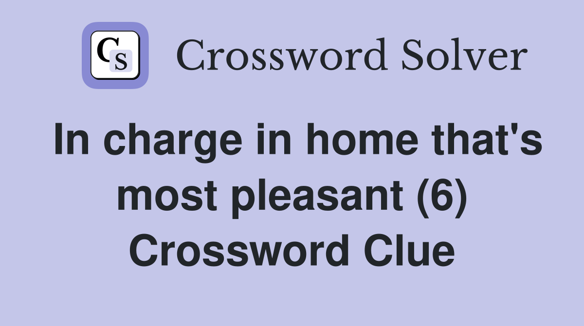 In charge in home that's most pleasant (6) Crossword Clue