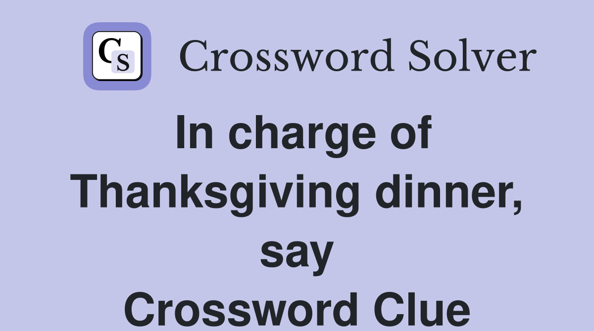 In charge of Thanksgiving dinner, say Crossword Clue