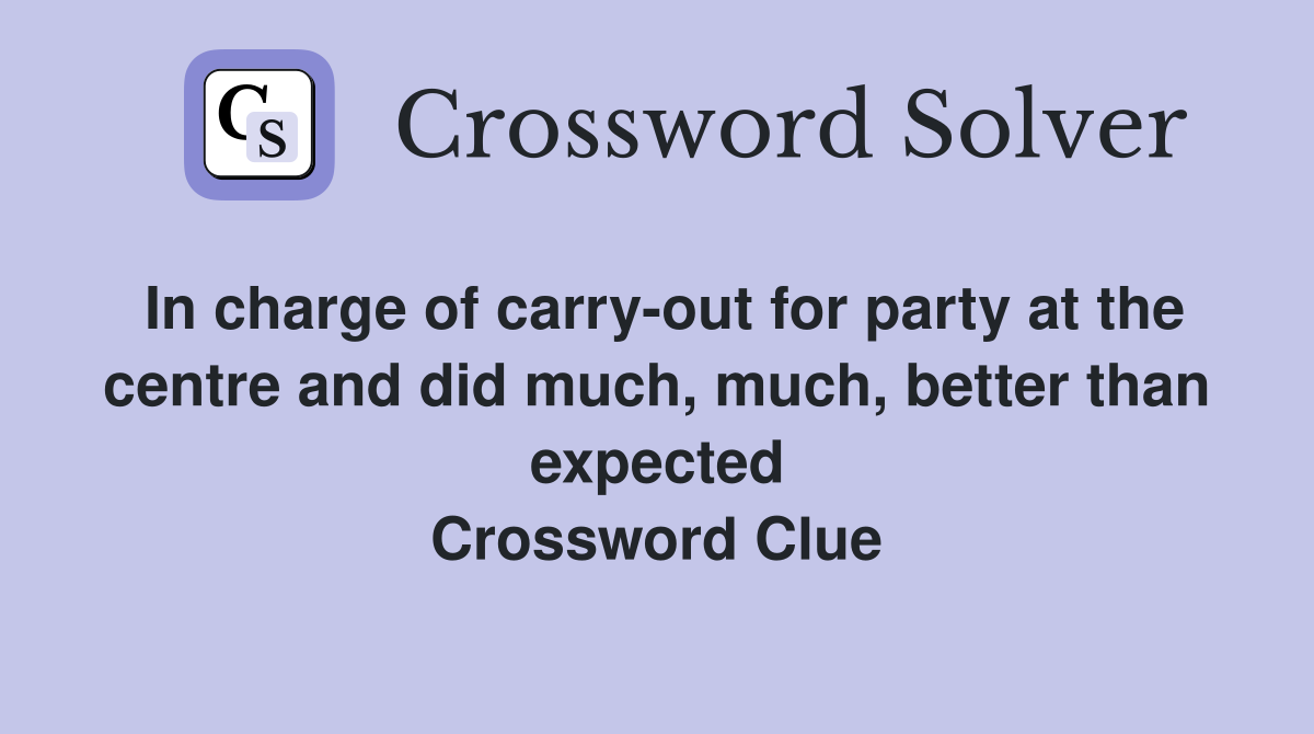 In charge of carry-out for party at the centre and did much, much, better than expected Crossword Clue