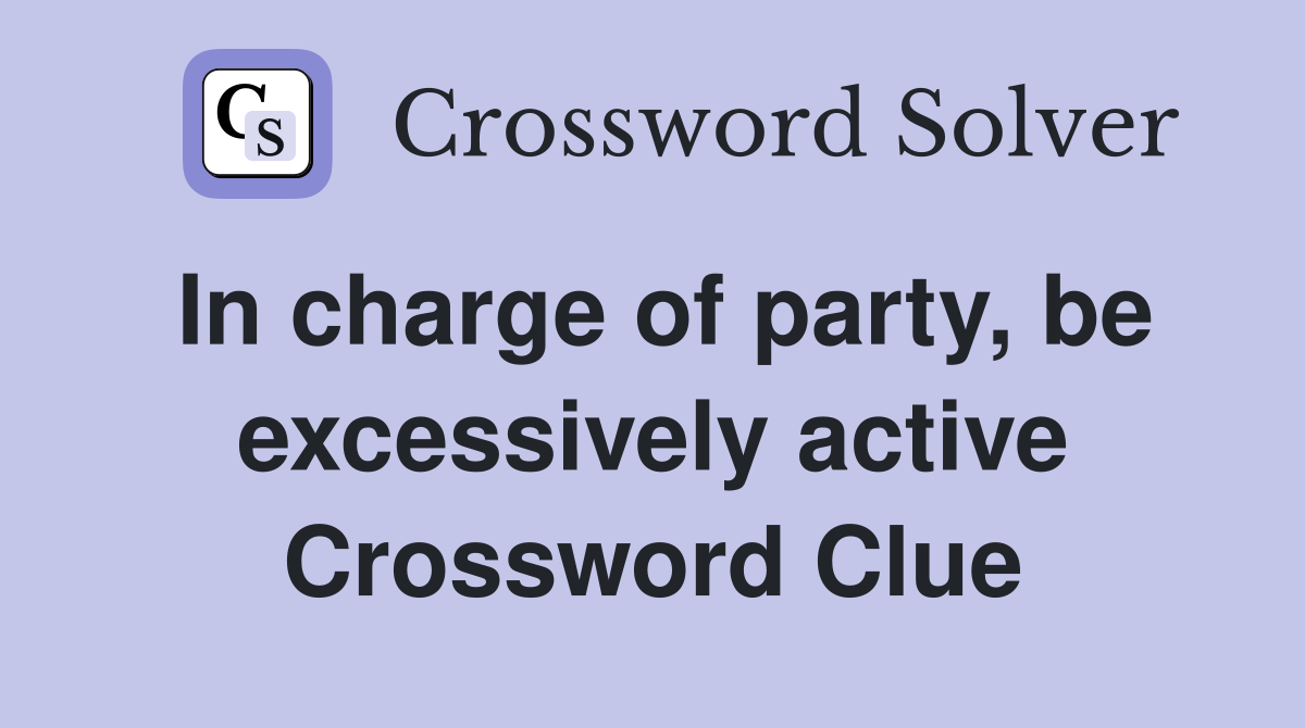 In charge of party, be excessively active Crossword Clue