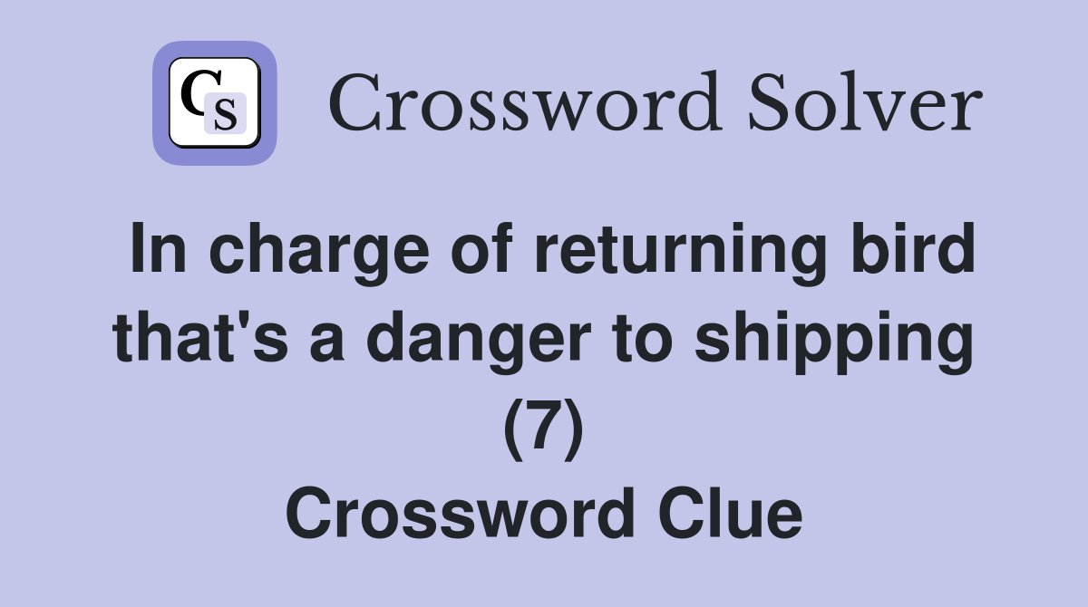 In charge of returning bird that's a danger to shipping (7) Crossword Clue