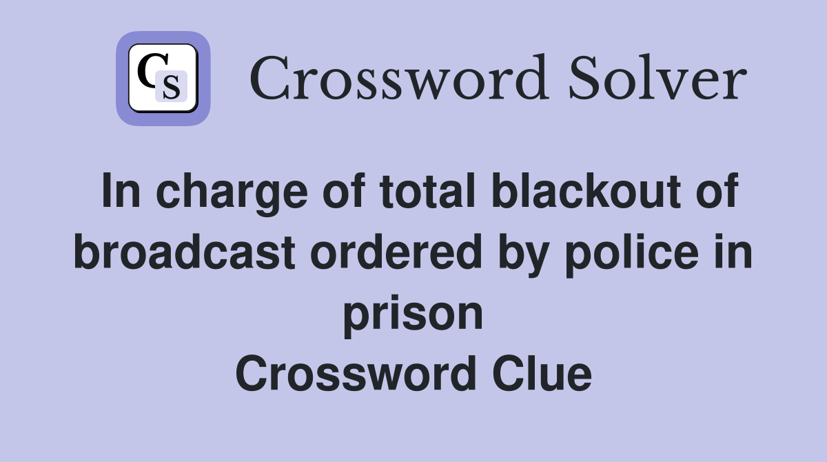 In charge of total blackout of broadcast ordered by police in prison Crossword Clue