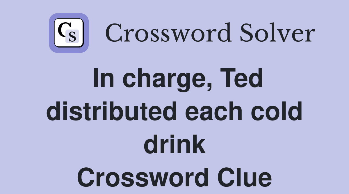 In charge, Ted distributed each cold drink Crossword Clue