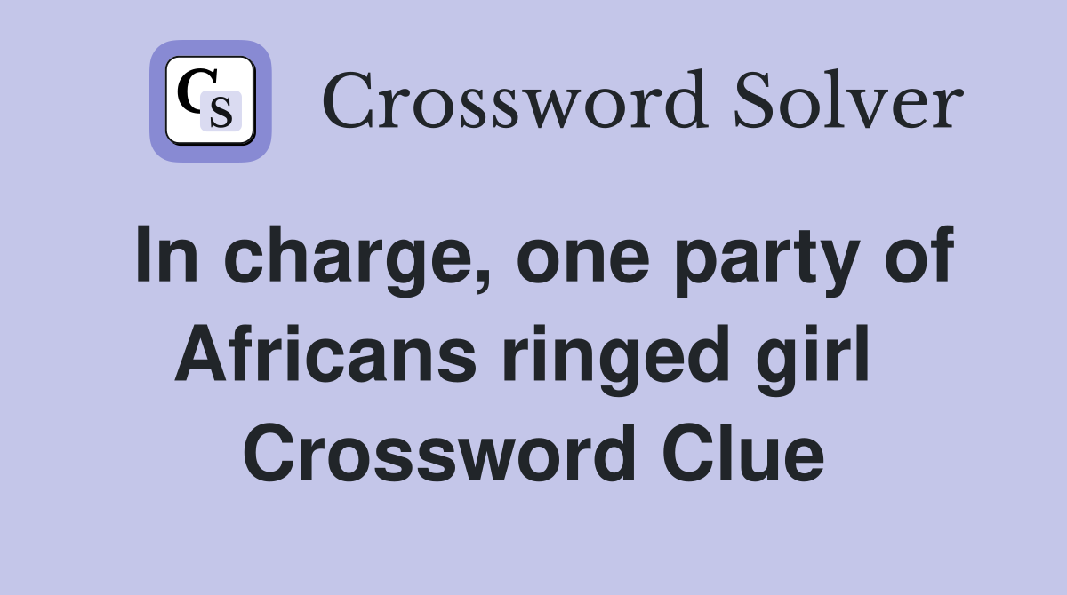 In charge, one party of Africans ringed girl  Crossword Clue