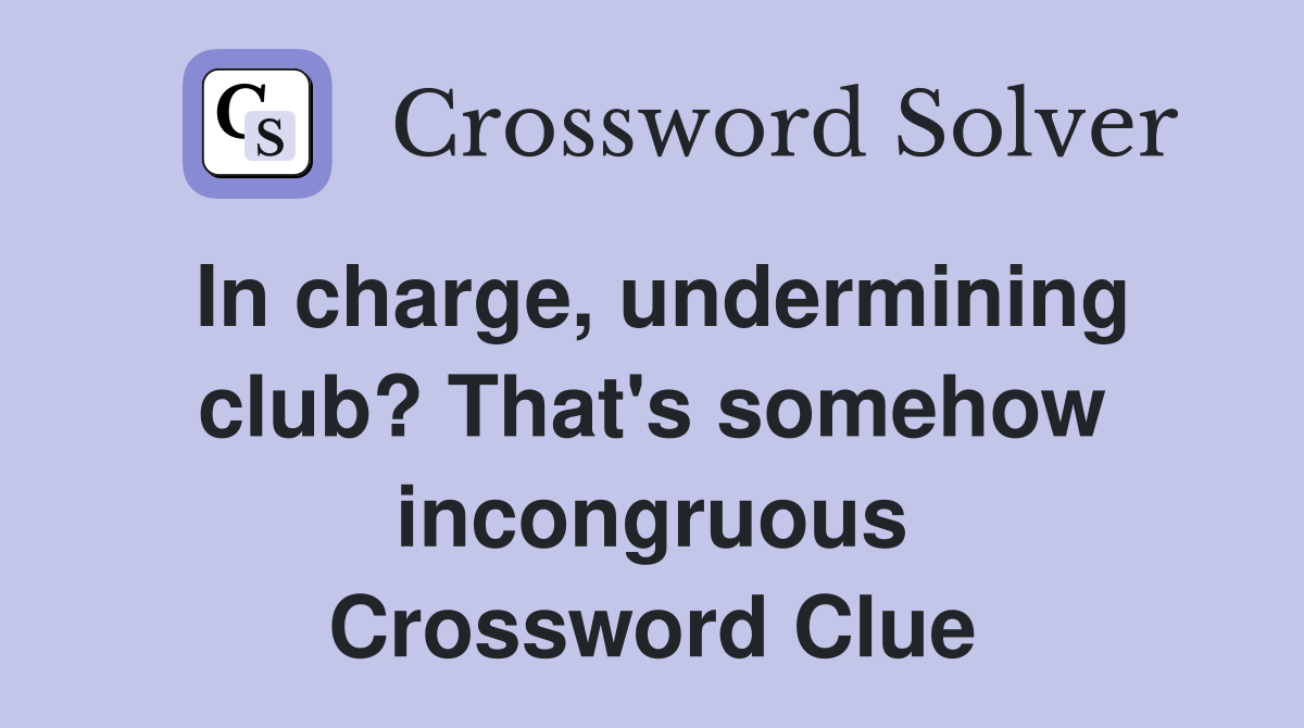 In charge, undermining club? That's somehow incongruous Crossword Clue