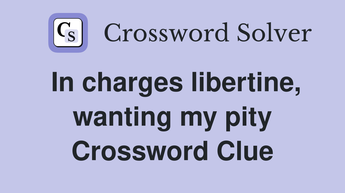 In charges libertine, wanting my pity Crossword Clue
