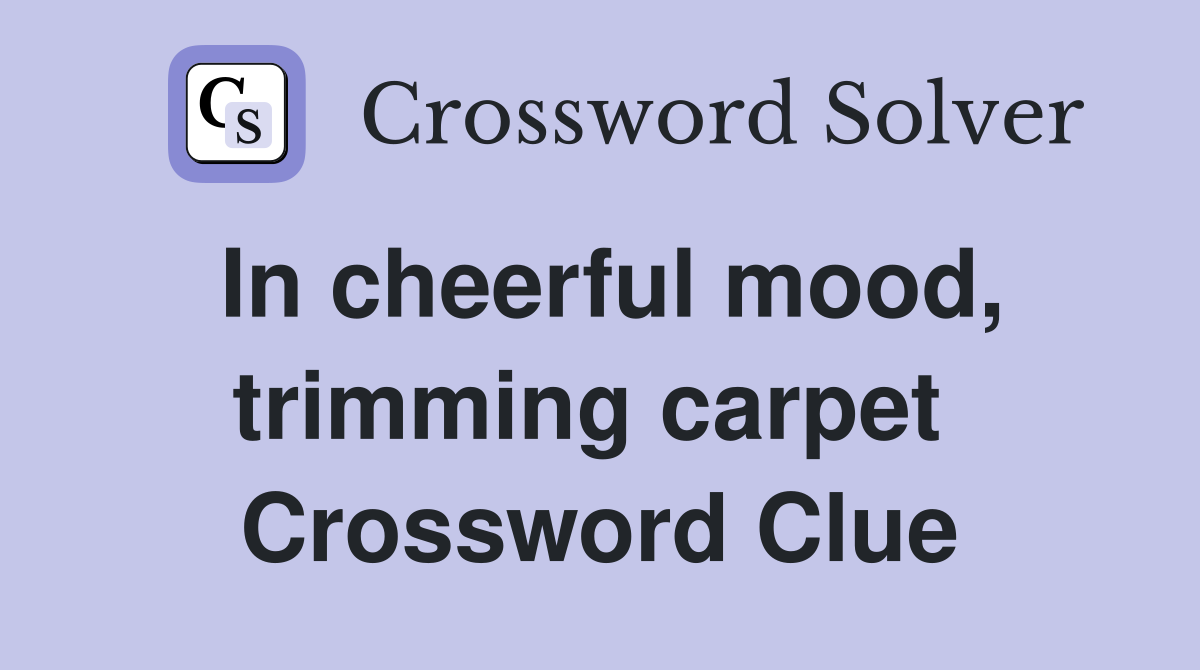 In cheerful mood, trimming carpet  Crossword Clue