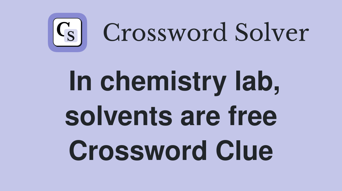 In chemistry lab, solvents are free Crossword Clue