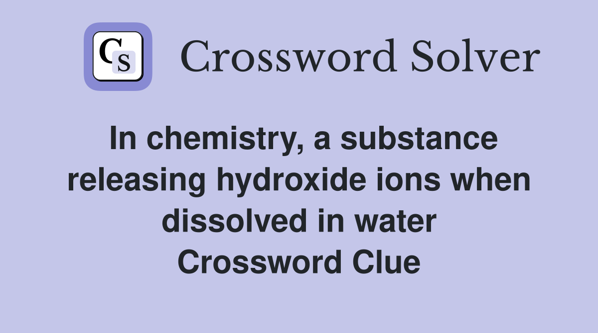 In chemistry, a substance releasing hydroxide ions when dissolved in water Crossword Clue