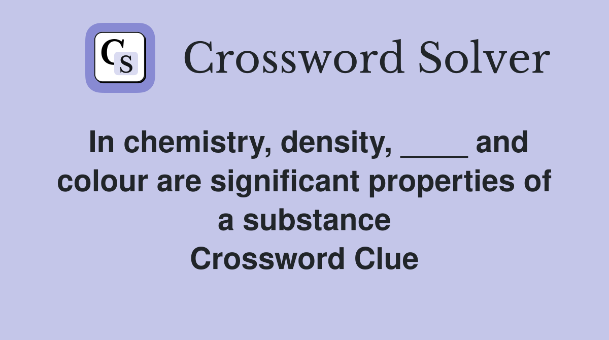 In chemistry, density, ____ and colour are significant properties of a substance Crossword Clue