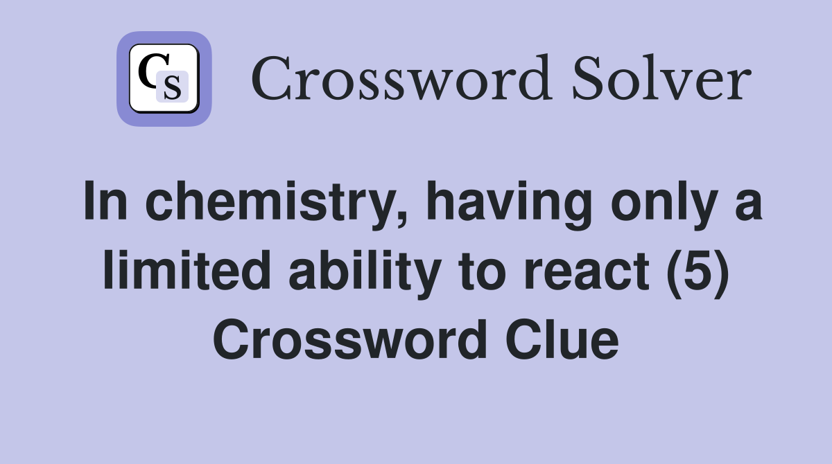 In chemistry, having only a limited ability to react (5) Crossword Clue