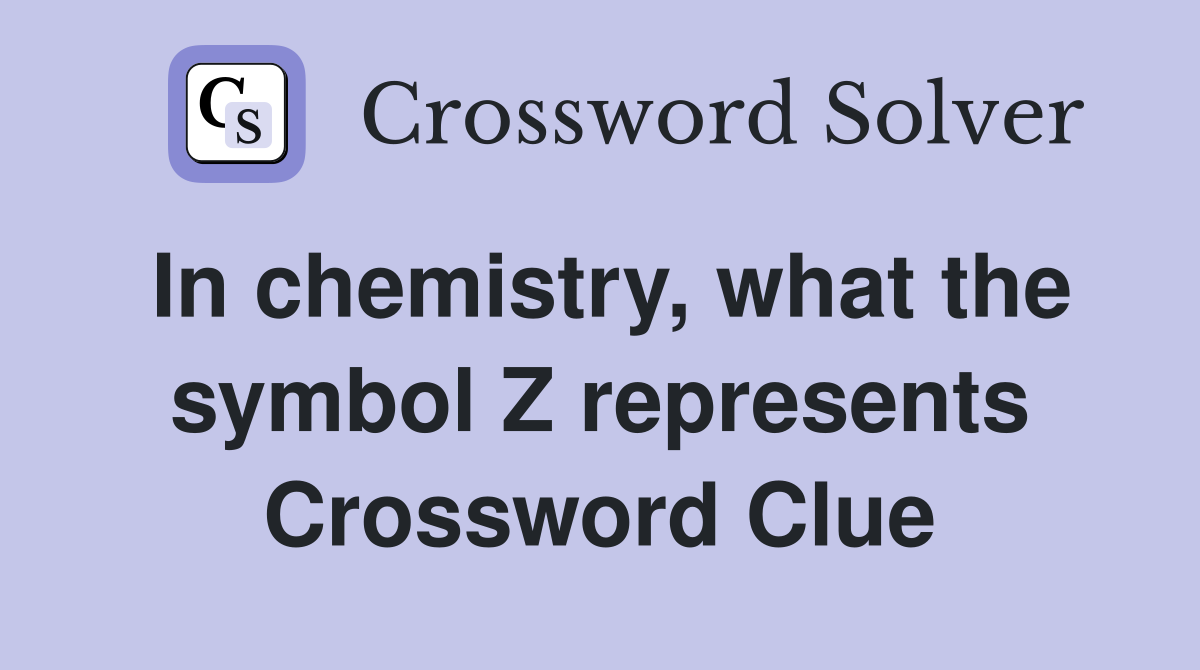 In chemistry, what the symbol Z represents Crossword Clue