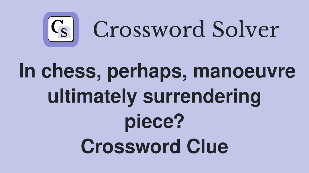 In chess, perhaps, manoeuvre ultimately surrendering piece? Crossword Clue
