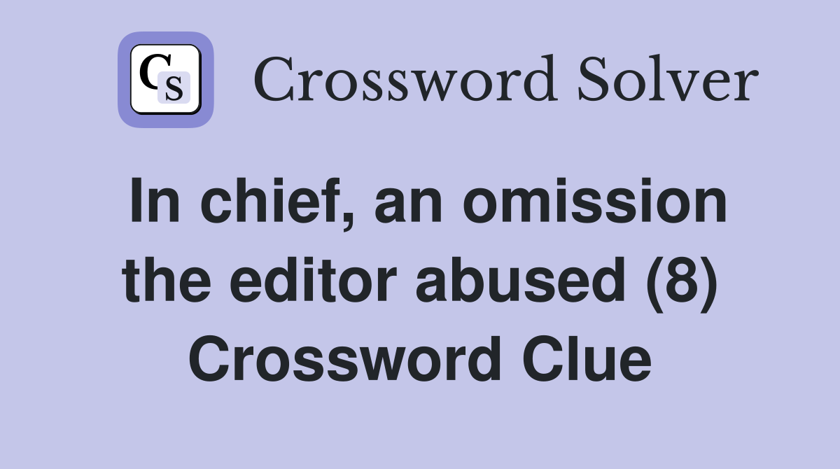 In chief, an omission the editor abused (8) Crossword Clue