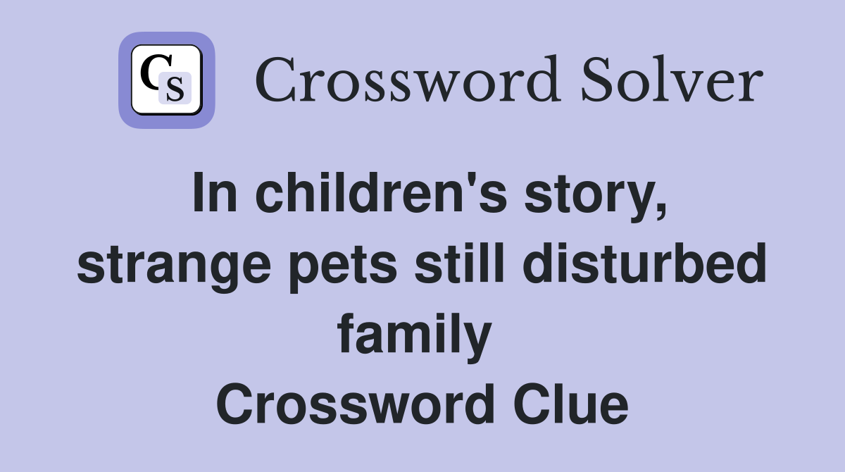 In children's story, strange pets still disturbed family  Crossword Clue