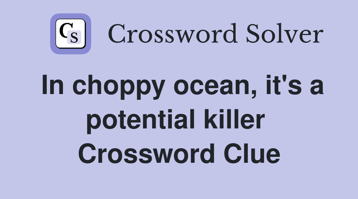 In choppy ocean, it's a potential killer  Crossword Clue