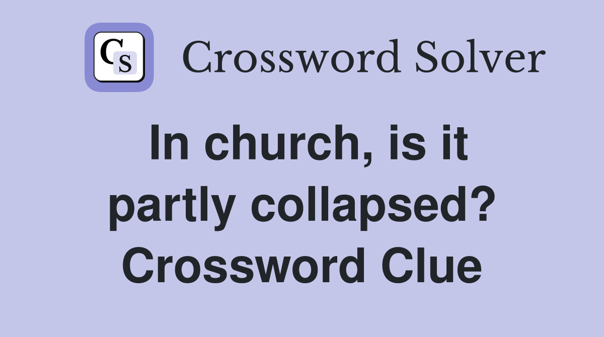 In church, is it partly collapsed? Crossword Clue