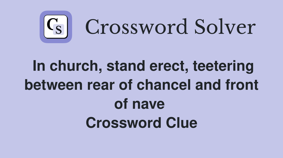 In church, stand erect, teetering between rear of chancel and front of nave  Crossword Clue