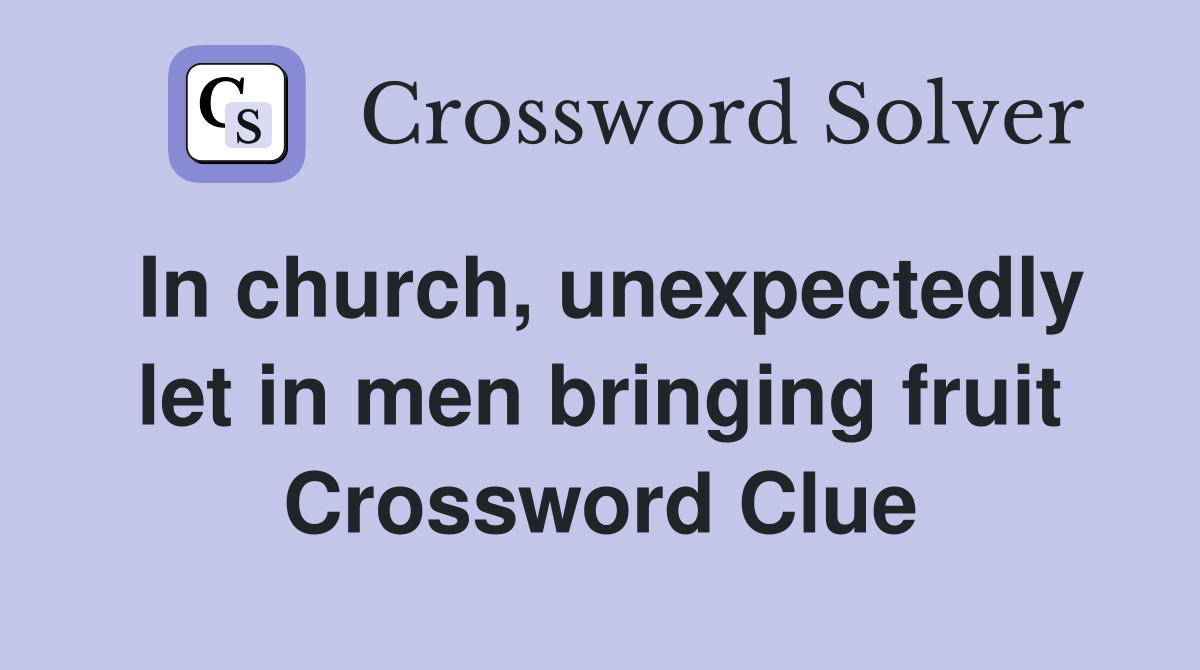 In church, unexpectedly let in men bringing fruit Crossword Clue