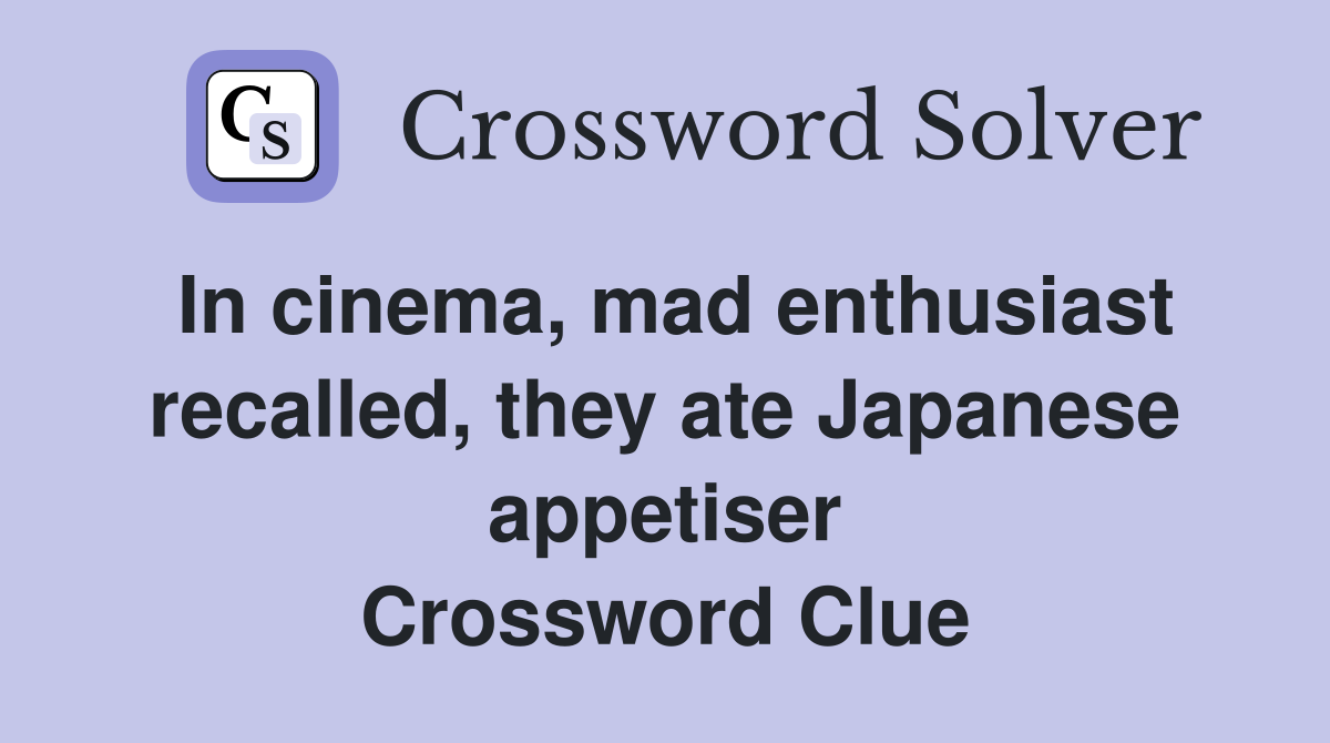 In cinema, mad enthusiast recalled, they ate Japanese appetiser Crossword Clue