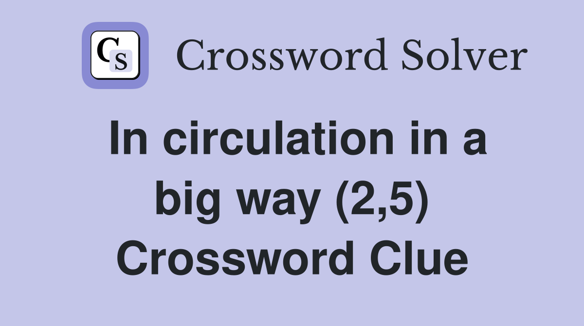 In circulation in a big way (2,5) Crossword Clue