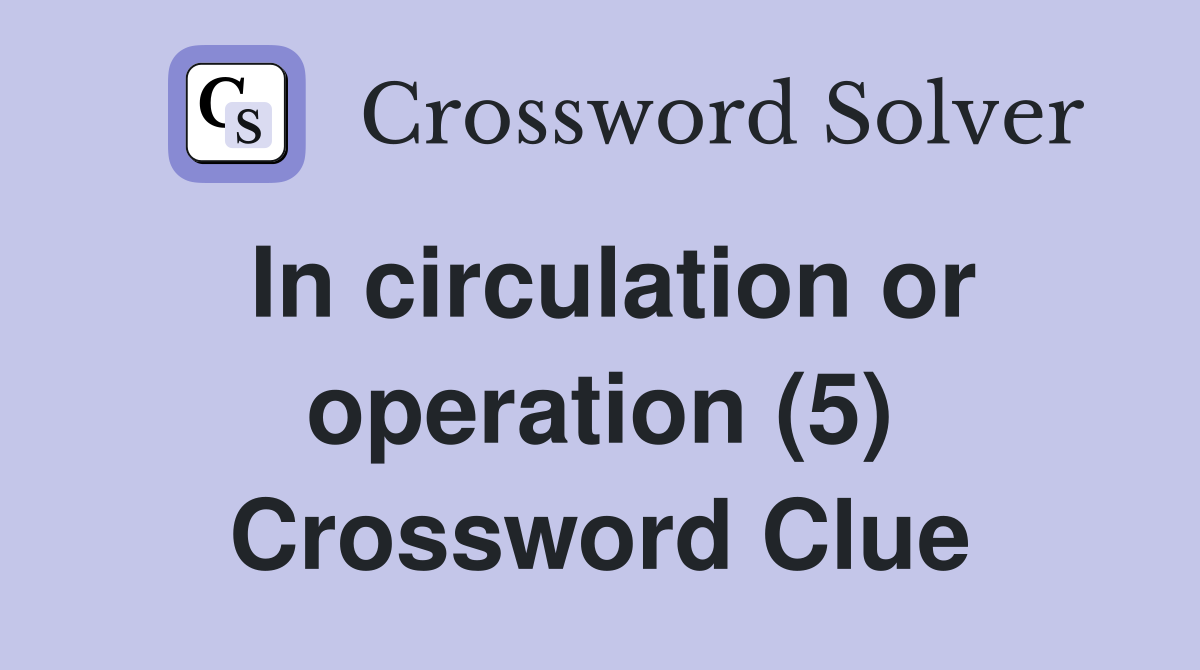 In circulation or operation (5) Crossword Clue
