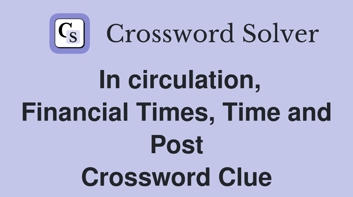 In circulation, Financial Times, Time and Post Crossword Clue