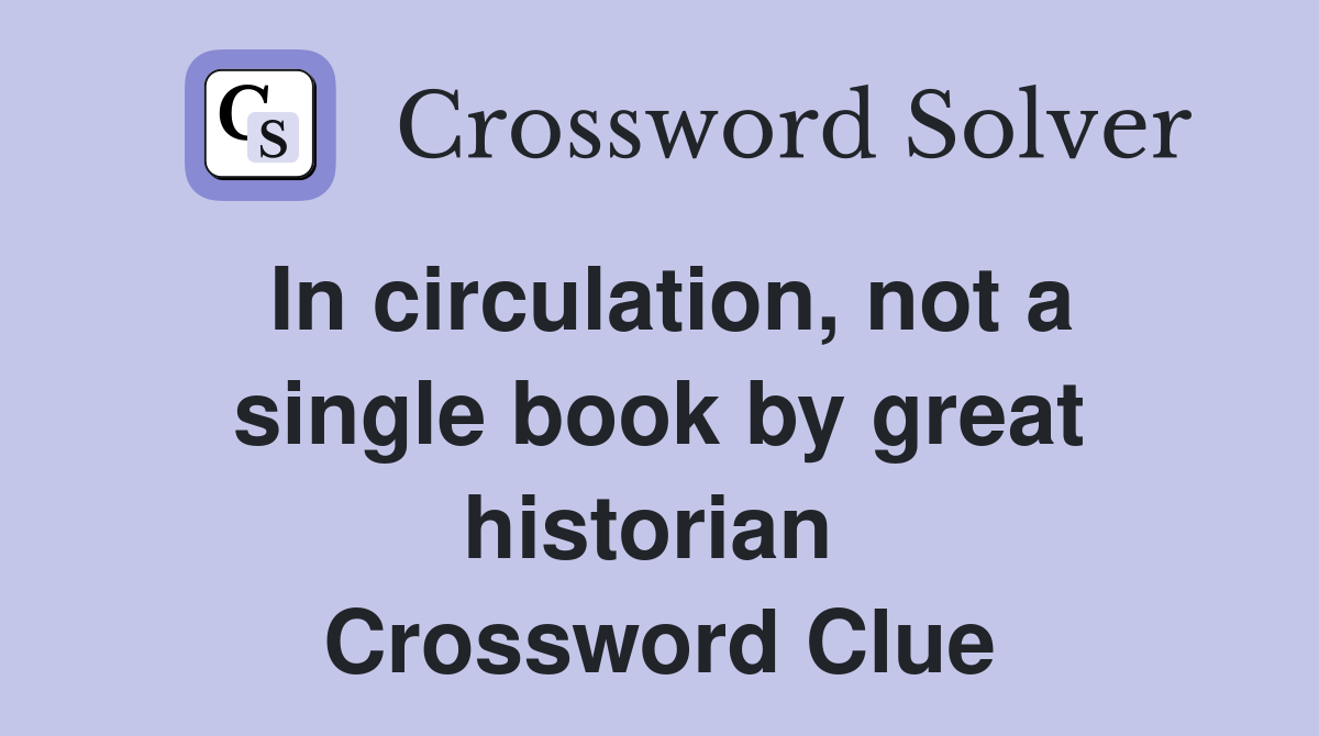 In circulation, not a single book by great historian  Crossword Clue