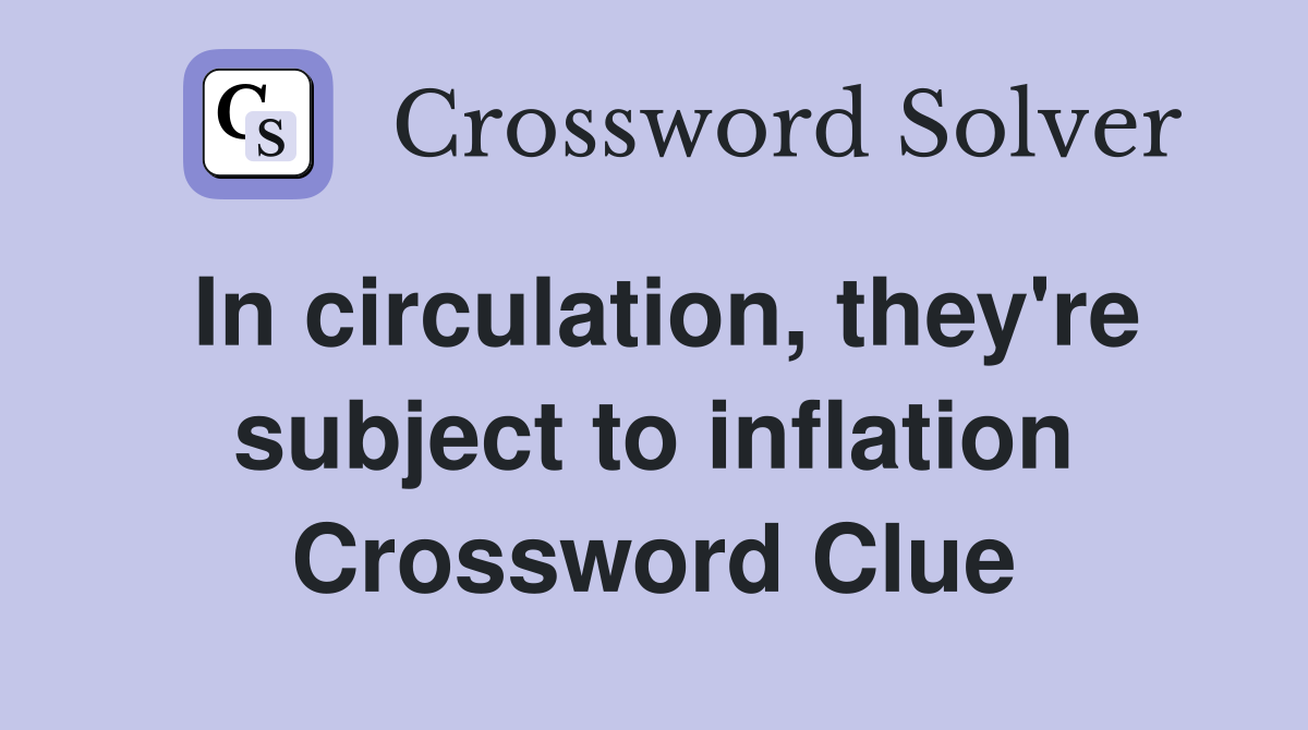 In circulation, they're subject to inflation Crossword Clue
